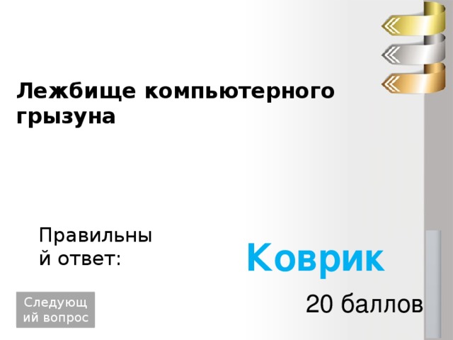 Лежбище компьютерного грызуна Правильный ответ: Коврик 20 баллов Следующий вопрос