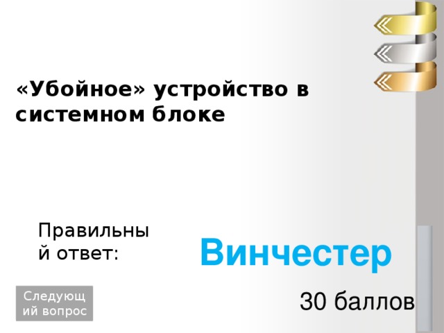 «Убойное» устройство в системном блоке Правильный ответ: Винчестер 30 баллов Следующий вопрос