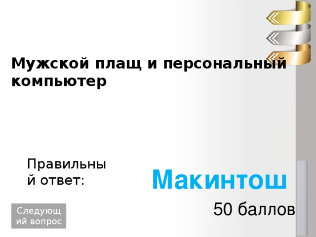 Мужской плащ и персональный компьютер Правильный ответ: Макинтош 50 баллов Следующий вопрос