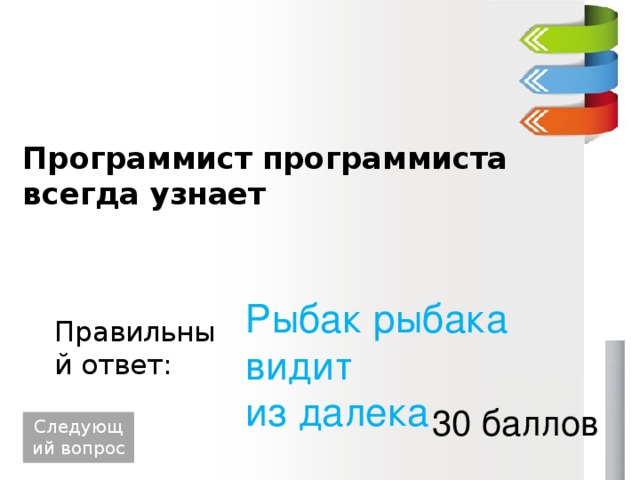 Программист программиста всегда узнает Рыбак рыбака видит из далека Правильный ответ: 30 баллов Следующий вопрос