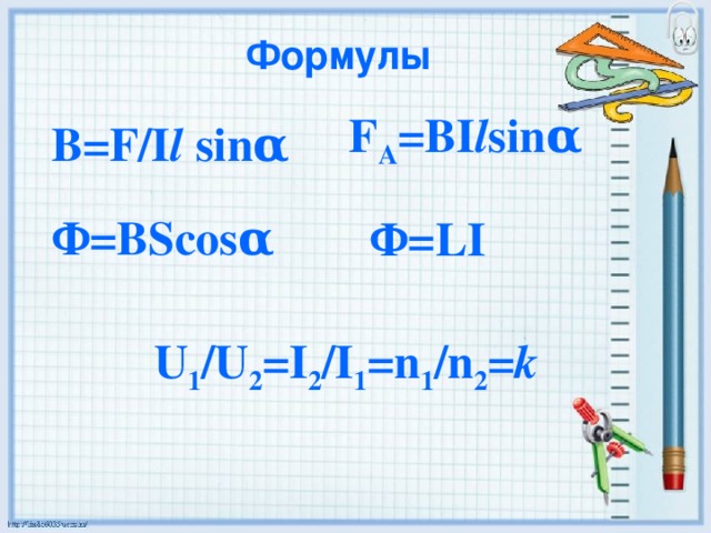 Формулы F A =BI l sinα B=F/I l sinα Ф=BScosα Ф=LI U 1 /U 2 =I 2 /I 1 =n 1 /n 2 = k