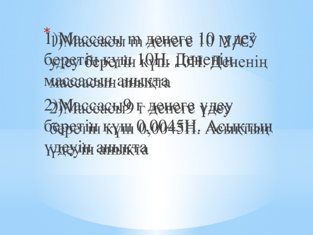 1)Массасы m денеге 10 удеу беретін күш 10Н. Дененің массасын анықта   2)Массасы9 г денеге үдеу беретін күш 0,0045Н. Асықтың үдеуін анықта