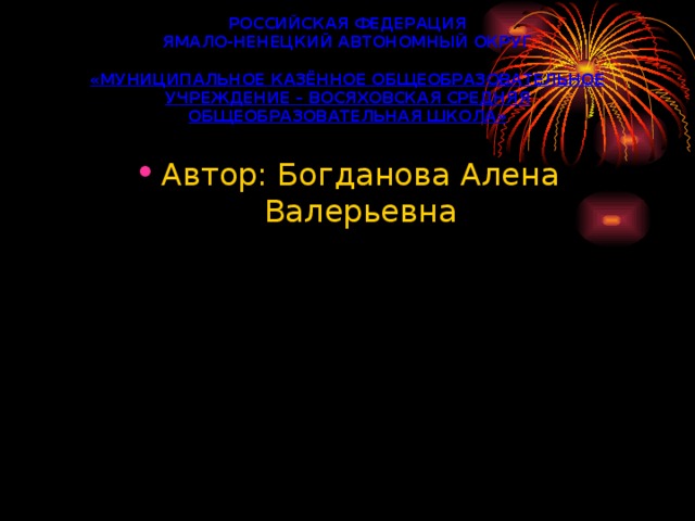 РОССИЙСКАЯ ФЕДЕРАЦИЯ  ЯМАЛО-НЕНЕЦКИЙ АВТОНОМНЫЙ ОКРУГ   «МУНИЦИПАЛЬНОЕ КАЗЁННОЕ ОБЩЕОБРАЗОВАТЕЛЬНОЕ УЧРЕЖДЕНИЕ – ВОСЯХОВСКАЯ СРЕДНЯЯ ОБЩЕОБРАЗОВАТЕЛЬНАЯ ШКОЛА»