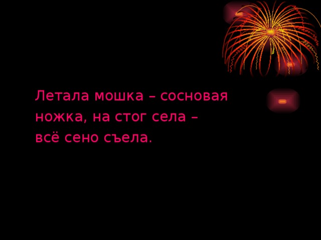 Летала мошка – сосновая ножка, на стог села – всё сено съела.