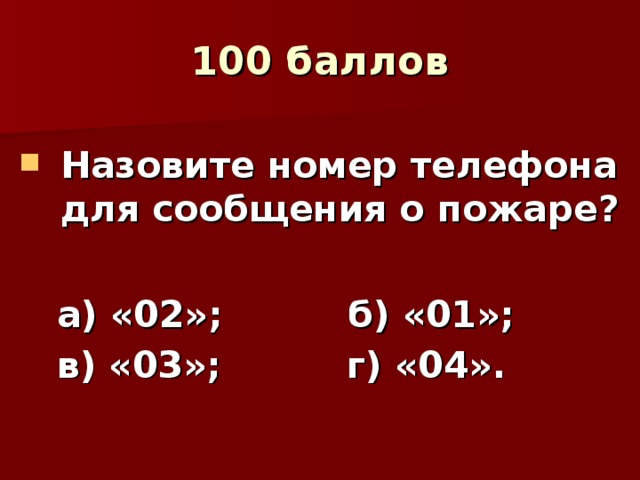 100 баллов Назовите номер телефона для сообщения о пожаре?   а) «02»; б) «01»;  в) «03»; г) «04».