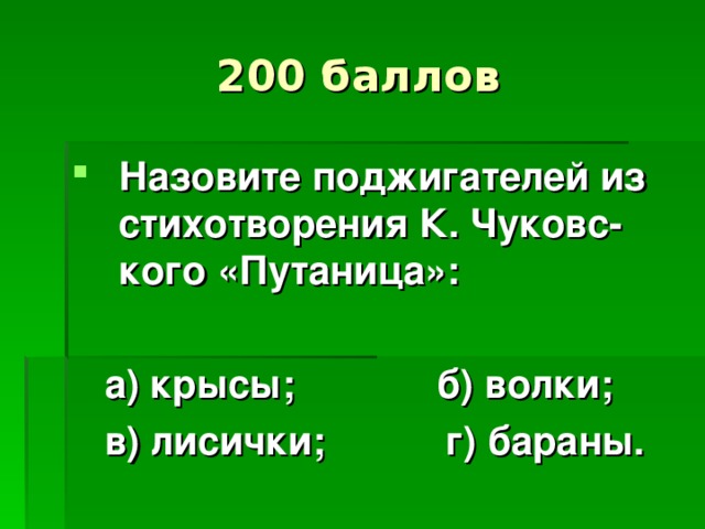 200 баллов Назовите поджигателей из стихотворения К. Чуковс-кого «Путаница»:   а) крысы; б) волки;  в) лисички; г) бараны.