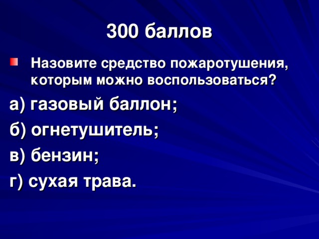 300 баллов Назовите средство пожаротушения, которым можно воспользоваться? а) газовый баллон; б) огнетушитель; в) бензин; г) сухая трава.