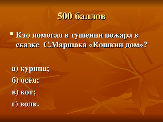 500 баллов Кто помогал в тушении пожара в сказке С.Маршака «Кошкин дом»?   а) курица;  б) осёл;  в) кот;  г) волк.