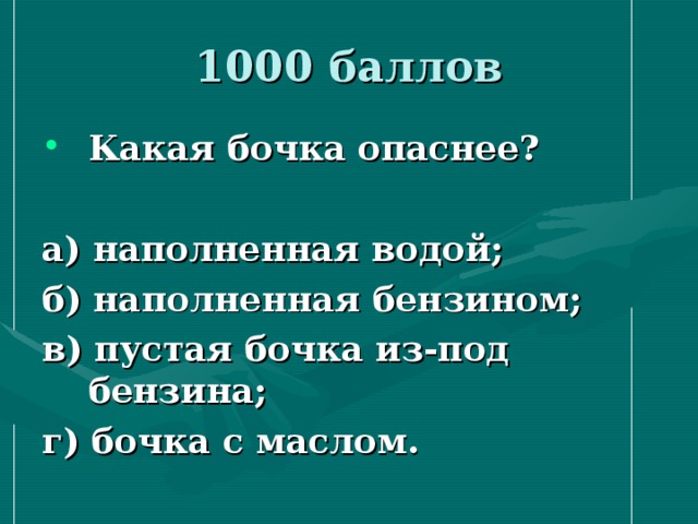 1000 баллов Какая бочка опаснее?  а) наполненная водой; б) наполненная бензином; в) пустая бочка из-под бензина; г) бочка с маслом.