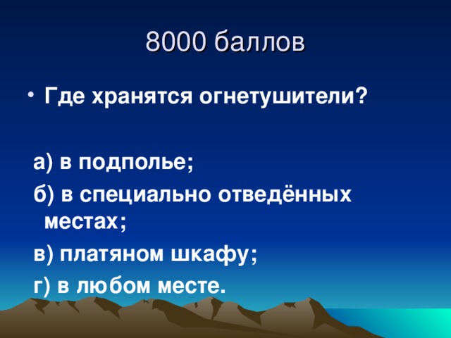 8000 баллов Где хранятся огнетушители?   а) в подполье;  б) в специально отведённых местах;  в) платяном шкафу;  г) в любом месте.