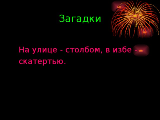 Загадки На улице - столбом, в избе - скатертью.