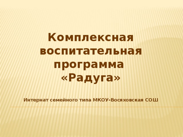 Комплексная воспитательная программа «Радуга»  Интернат семейного типа МКОУ-Восяховская СОШ