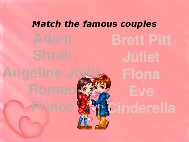 Match the famous couples Adam Shrek Angeline Jollie Romeo Prince  Brett Pitt Juliet Fiona Eve Cinderella