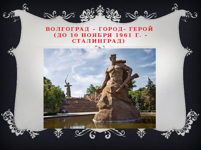Волгоград – город- герой  (до 10 ноября 1961 г. – Сталинград)