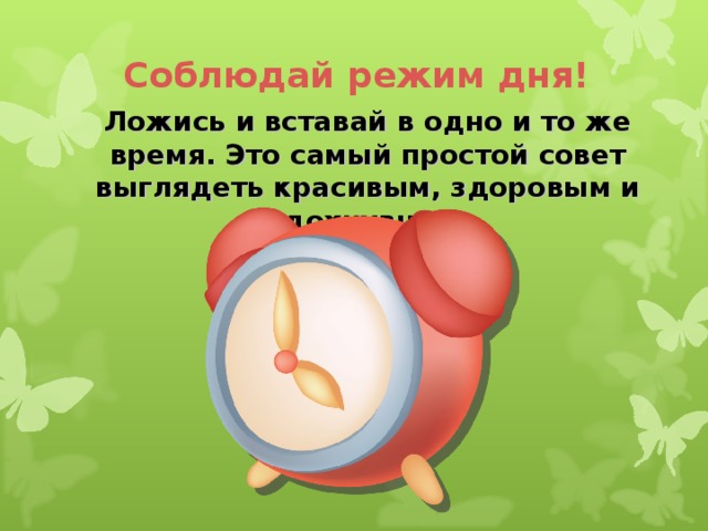 Соблюдай режим дня! Ложись и вставай в одно и то же время. Это самый простой совет выглядеть красивым, здоровым и отдохнувшим.