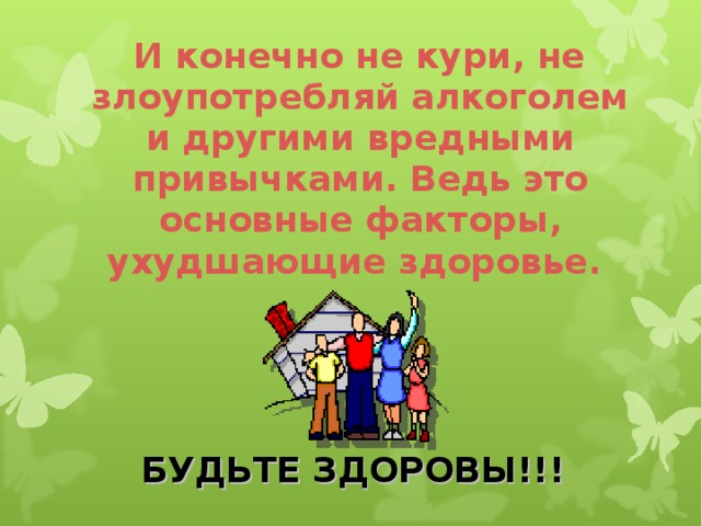 И конечно не кури, не злоупотребляй алкоголем и другими вредными привычками. Ведь это основные факторы, ухудшающие здоровье. БУДЬТЕ ЗДОРОВЫ!!!