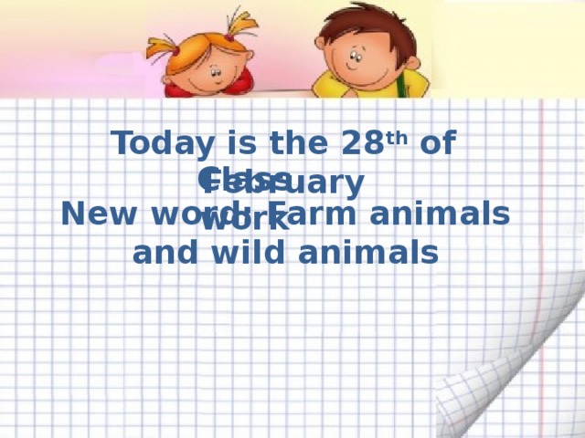 Today is the 28 th of February Class work New word: Farm animals and wild animals