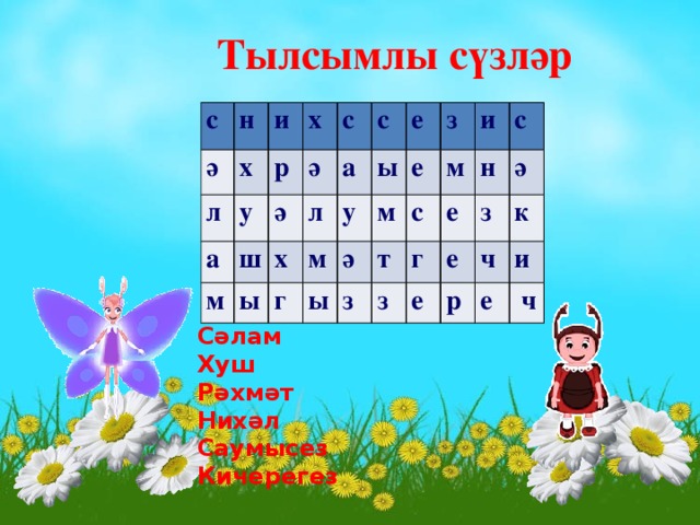 Тылсымлы сүзләр с н ә х л и х а у р с м ә ш ә х а л с ы у ы г м е ә е м ы з з м т и с з е г н с з ә е е к ч р и е   ч Сәлам Хуш Рәхмәт Нихәл Саумысез Кичерегез