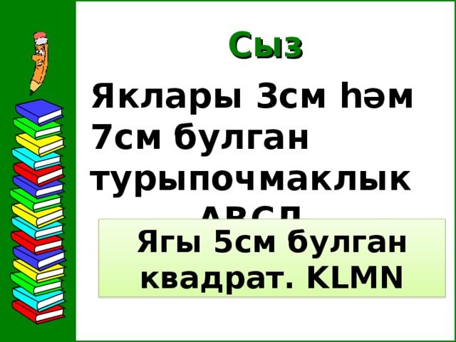 Сыз  Яклары 3см һәм 7см булган турыпочмаклык  АВСД Ягы 5см булган квадрат. KLMN