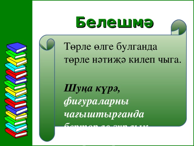 Белешмә  Төрле өлге булганда төрле нәтиҗә килеп чыга.  Шуңа күрә,  фигураларны чагыштырганда бертөрле зурлык алырга кирәк.  34