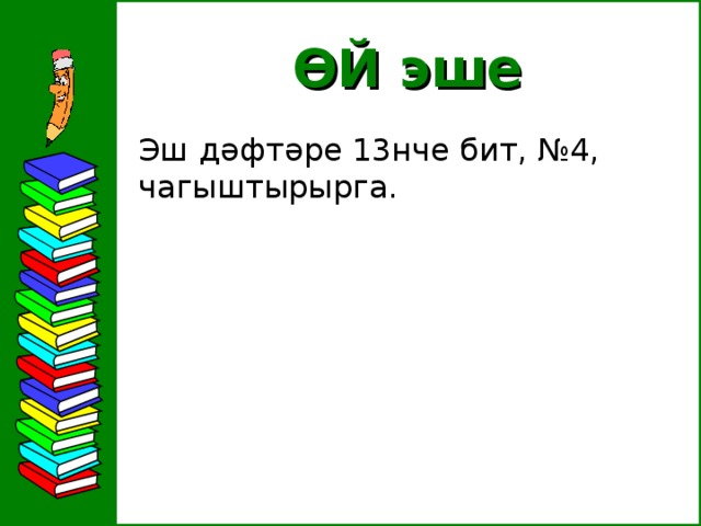 ӨЙ эше  Эш дәфтәре 13нче бит, №4, чагыштырырга.