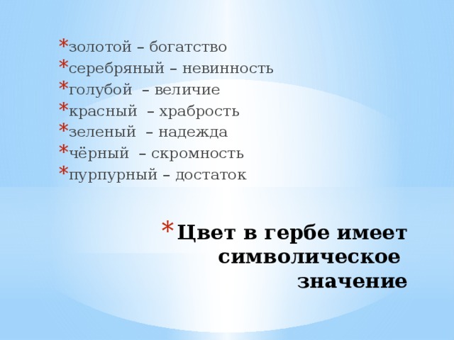 золотой – богатство серебряный – невинность голубой – величие красный – храбрость зеленый – надежда чёрный – скромность пурпурный – достаток Цвет в гербе имеет символическое значение