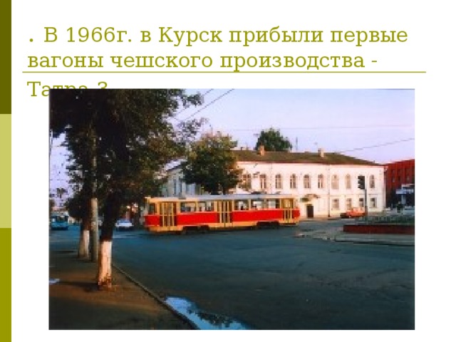 . В 1966г. в Курск прибыли первые вагоны чешского производства - Татра-3.