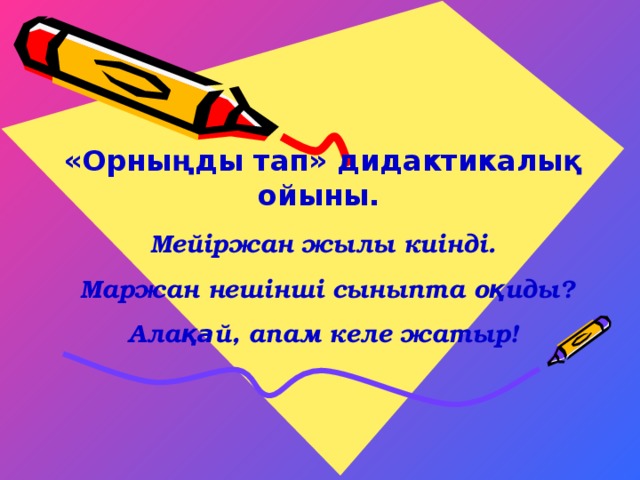 «Орныңды тап» дидактикалық ойыны.   Мейіржан жылы киінді.   Маржан нешінші сыныпта  оқиды?  Ала қа й, апам  келе  жатыр!