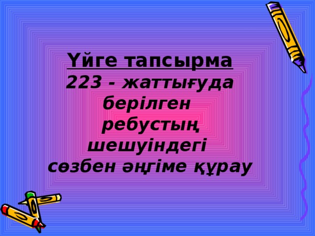 Үйге тапсырма 223 - жаттығуда берілген ребустың шешуіндегі сөзбен әңгіме құрау