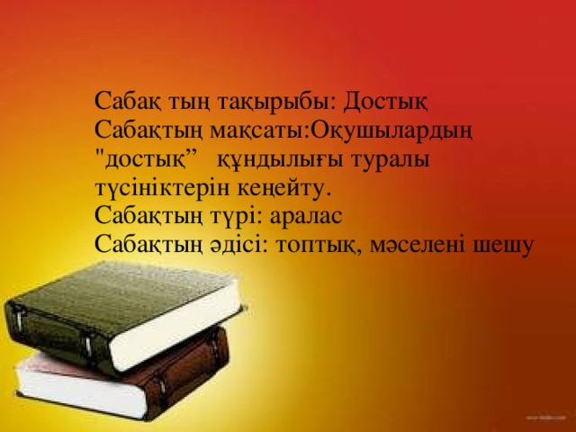 Сабақ тың тақырыбы: Достық  Сабақтың мақсаты:Оқушылардың 