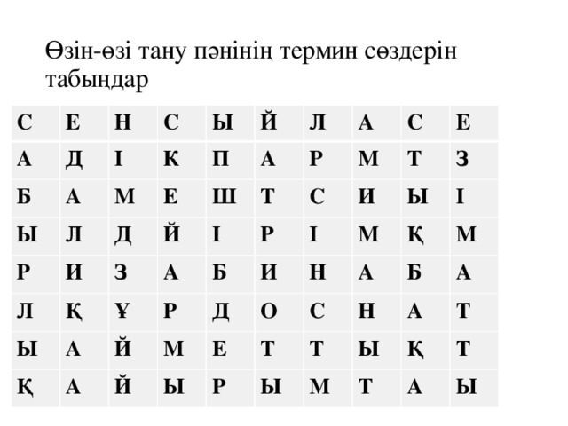 Өзін-өзі тану пәнінің термин сөздерін табыңдар С Е А Д Б Н Ы І А С К Л Р Ы М И Л Е Д Й П Қ Й А З Л Ы Ш Т А А Р Қ Ұ І А А Р М Р С Й Б С Д Е Т И М Й И І Ы О З М Н Ы Е Р С А Қ І Т Ы М Н Т Б Ы А А М Т Т Қ Т А Ы