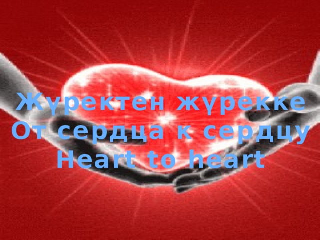 Жүректен жүрекке Oт сердца к сердцу Heart to heart