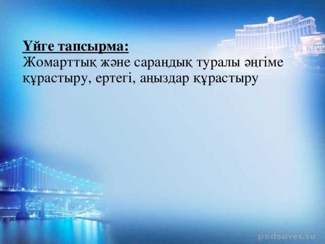 Үйге тапсырма:   Жомарттық және сараңдық туралы әңгіме құрастыру, ертегі, аңыздар құрастыру