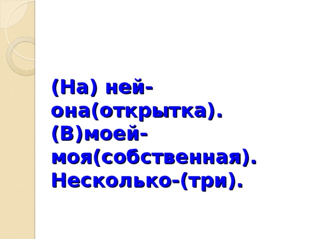 (На) ней-она(открытка).  (В)моей-моя(собственная).  Несколько-(три).