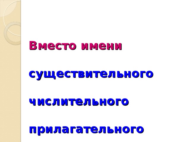 Вместо имени   существительного  числительного  прилагательного