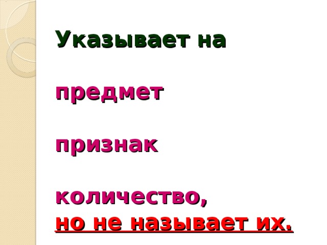 Указывает на   предмет  признак  количество,  но не называет их.