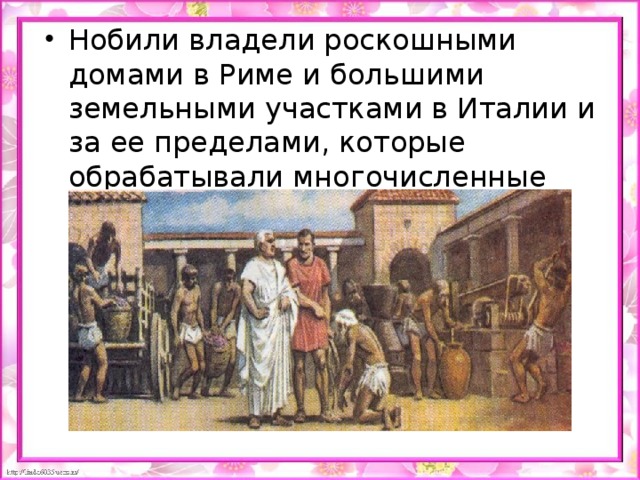 Нобили владели роскошными домами в Риме и большими земельными участками в Италии и за ее пределами, которые обрабатывали многочисленные рабы.