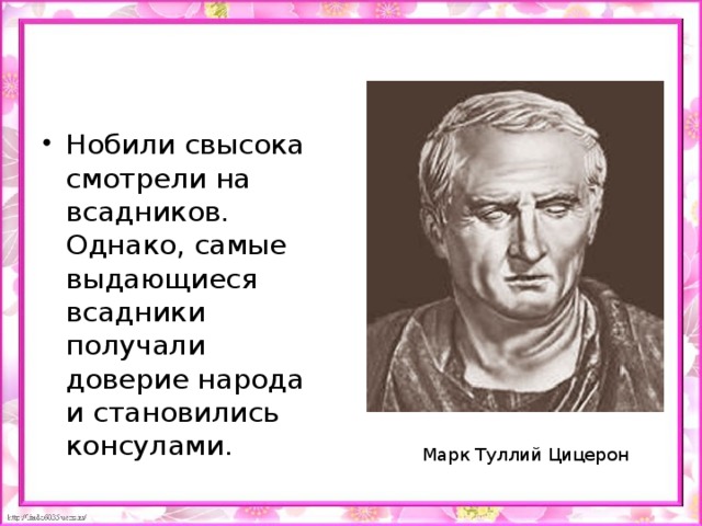 Нобили свысока смотрели на всадников. Однако, самые выдающиеся всадники получали доверие народа и становились консулами.