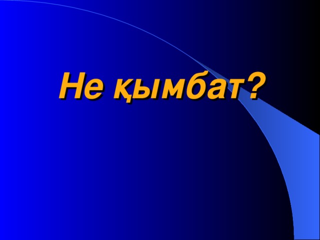 Не қымбат?