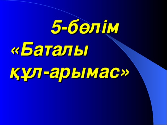 5-бөлім  «Баталы  құл-арымас»