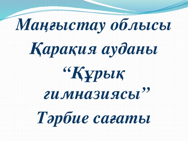 Маңғыстау облысы Қарақия ауданы “ Құрық гимназиясы” Тәрбие сағаты