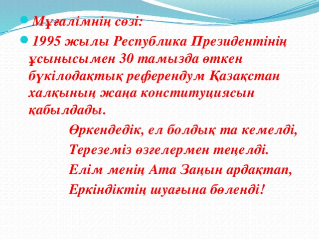 Мұғалімнің сөзі: 1995 жылы Республика Президентінің ұсынысымен 30 тамызда өткен бүкілодақтық референдум Қазақстан халқының жаңа конституциясын қабылдады.