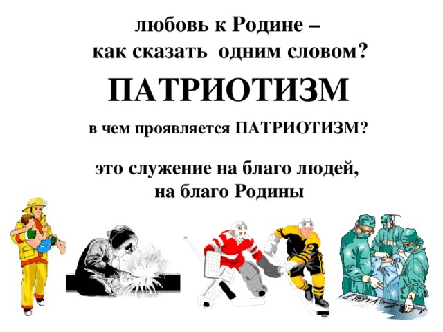 любовь к Родине – как сказать одним словом? ПАТРИОТИЗМ в чем проявляется ПАТРИОТИЗМ? это служение на благо людей,  на благо Родины