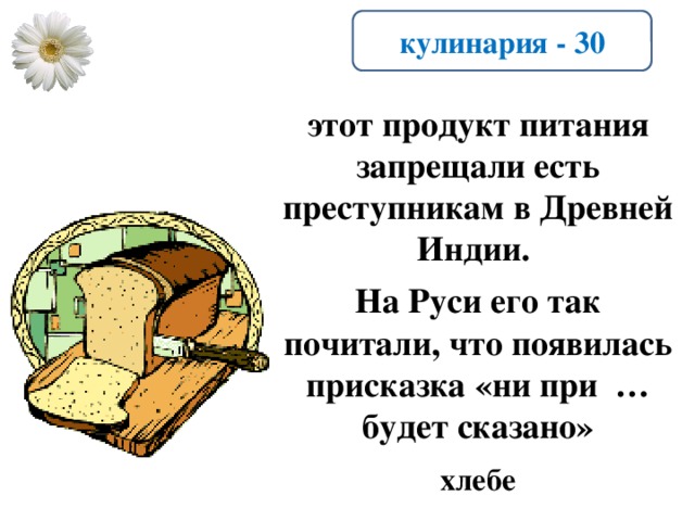 кулинария - 30 этот продукт питания запрещали есть преступникам в Древней Индии.  На Руси его так почитали, что появилась присказка «ни при … будет сказано» хлебе