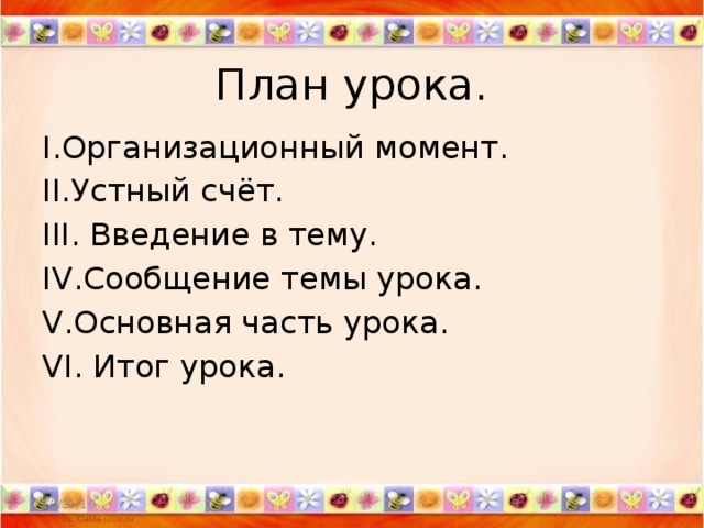 План урока. I.Организационный момент. II.Устный счёт. III. Введение в тему. IV.Сообщение темы урока. V.Основная часть урока. VI. Итог урока. 10/31/16