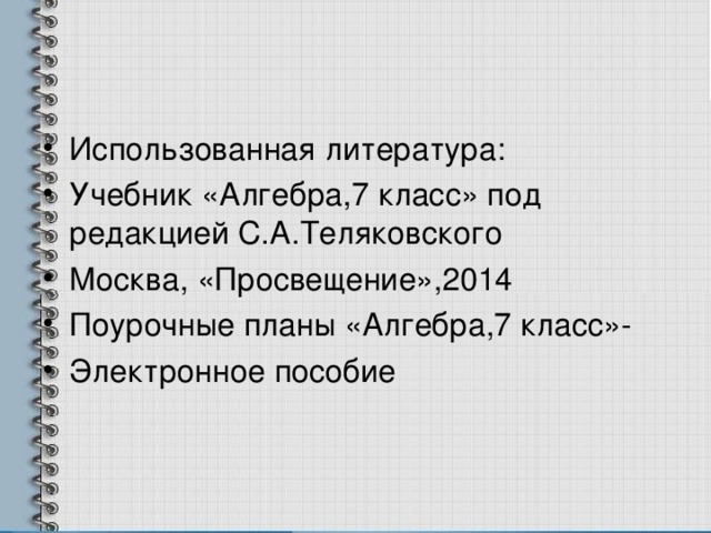 Использованная литература: Учебник «Алгебра,7 класс» под редакцией С.А.Теляковского Москва, «Просвещение»,2014 Поурочные планы «Алгебра,7 класс»- Электронное пособие