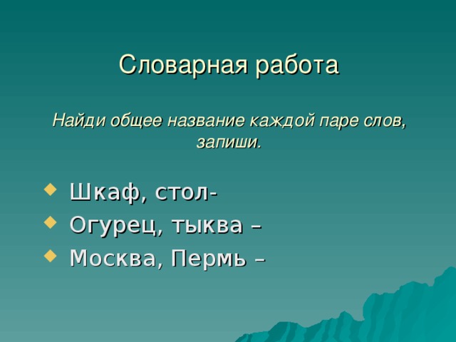 Словарная работа   Найди общее название каждой паре слов, запиши.