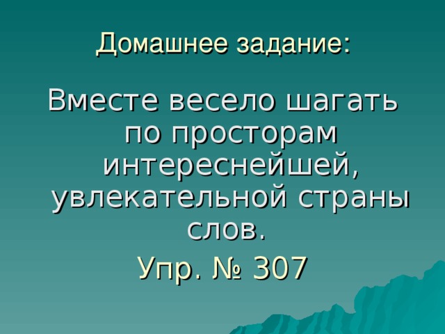 Домашнее задание: Вместе весело шагать по просторам интереснейшей, увлекательной страны слов. Упр. № 307