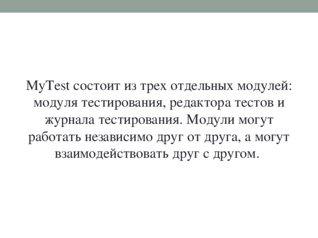 MyTest состоит из трех отдельных модулей: модуля тестирования, редактора тестов и журнала тестирования. Модули могут работать независимо друг от друга, а могут взаимодействовать друг с другом.