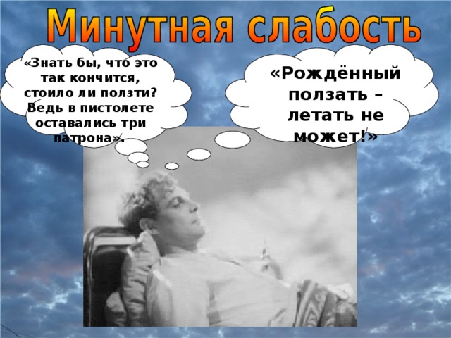 «Знать бы, что это так кончится, стоило ли ползти? Ведь в пистолете оставались три патрона».  «Рождённый ползать – летать не может!»